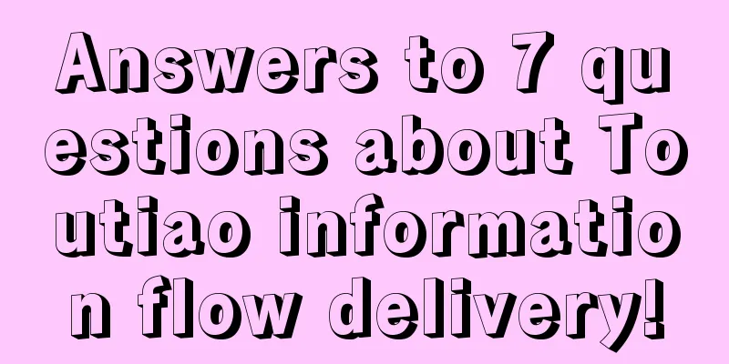 Answers to 7 questions about Toutiao information flow delivery!