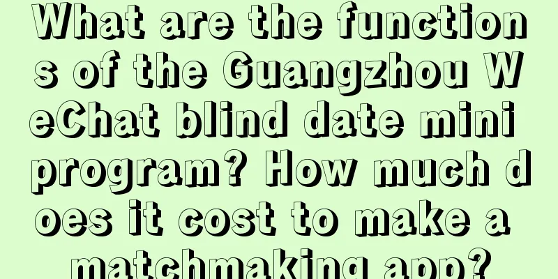 What are the functions of the Guangzhou WeChat blind date mini program? How much does it cost to make a matchmaking app?