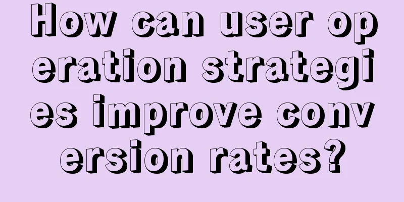 How can user operation strategies improve conversion rates?