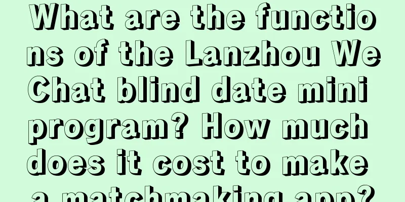 What are the functions of the Lanzhou WeChat blind date mini program? How much does it cost to make a matchmaking app?