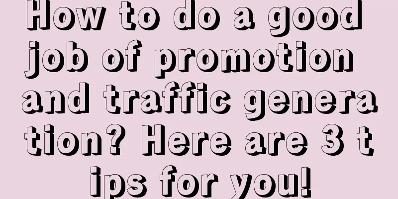 How to do a good job of promotion and traffic generation? Here are 3 tips for you!