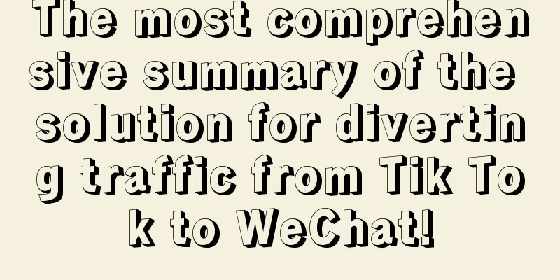 The most comprehensive summary of the solution for diverting traffic from Tik Tok to WeChat!