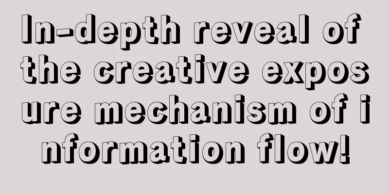 In-depth reveal of the creative exposure mechanism of information flow!