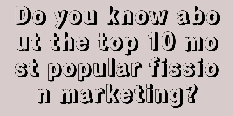 Do you know about the top 10 most popular fission marketing?