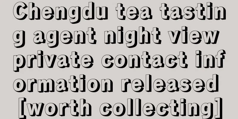 Chengdu tea tasting agent night view private contact information released [worth collecting]