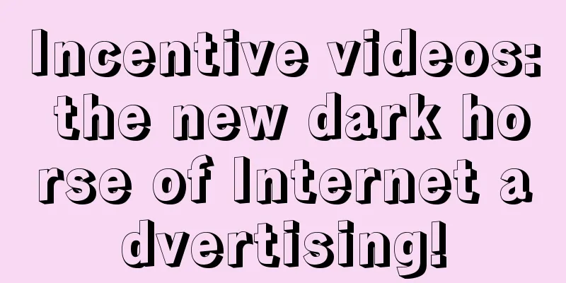 Incentive videos: the new dark horse of Internet advertising!