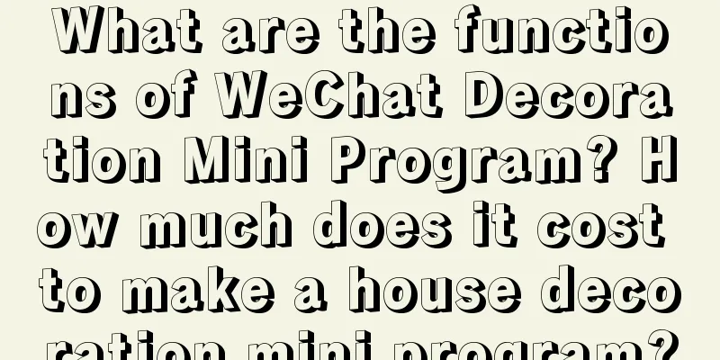 What are the functions of WeChat Decoration Mini Program? How much does it cost to make a house decoration mini program?