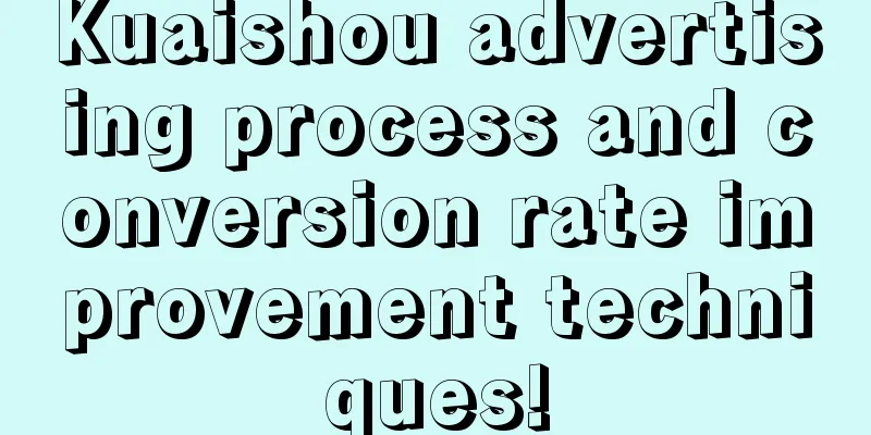 Kuaishou advertising process and conversion rate improvement techniques!