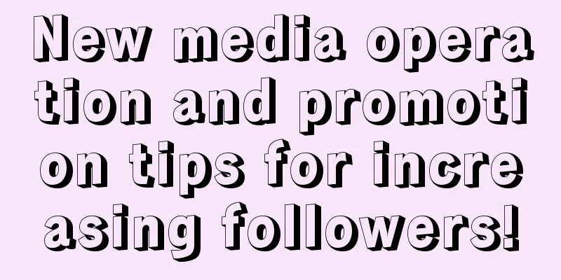 New media operation and promotion tips for increasing followers!