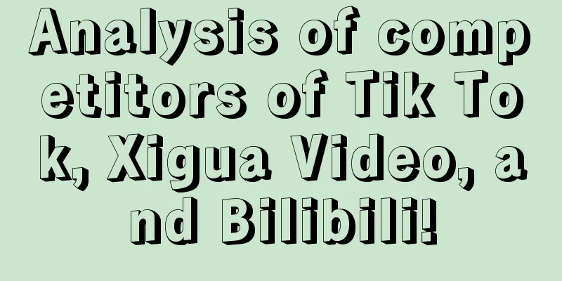 Analysis of competitors of Tik Tok, Xigua Video, and Bilibili!