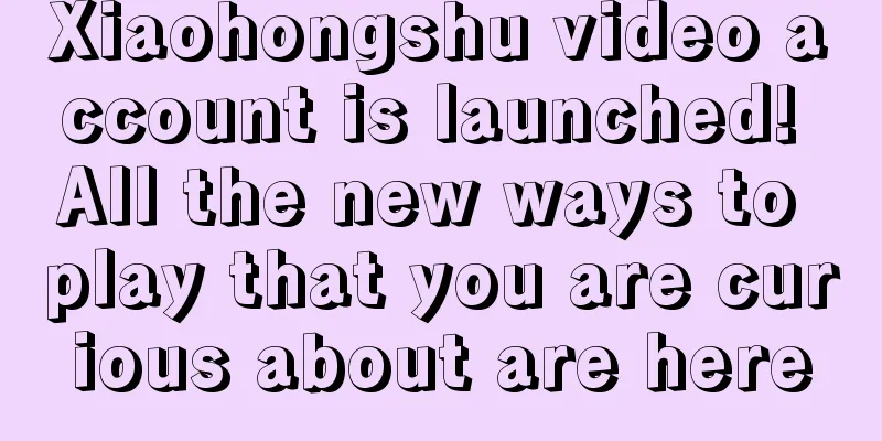 Xiaohongshu video account is launched! All the new ways to play that you are curious about are here