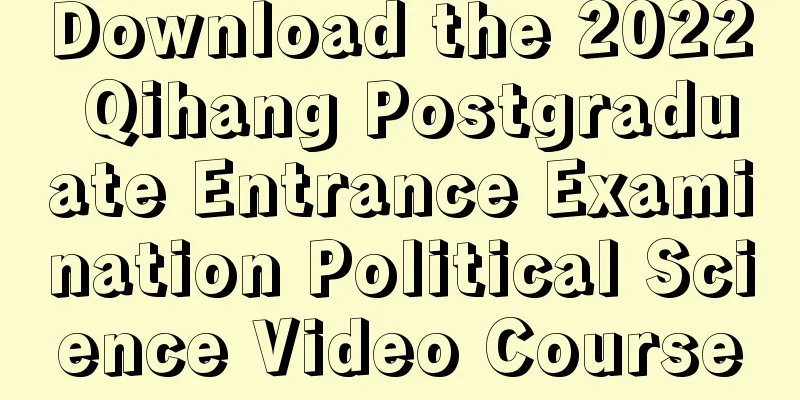 Download the 2022 Qihang Postgraduate Entrance Examination Political Science Video Course