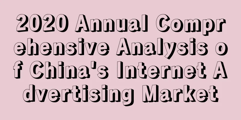 2020 Annual Comprehensive Analysis of China's Internet Advertising Market