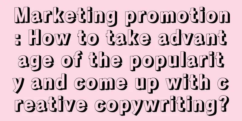 Marketing promotion: How to take advantage of the popularity and come up with creative copywriting?