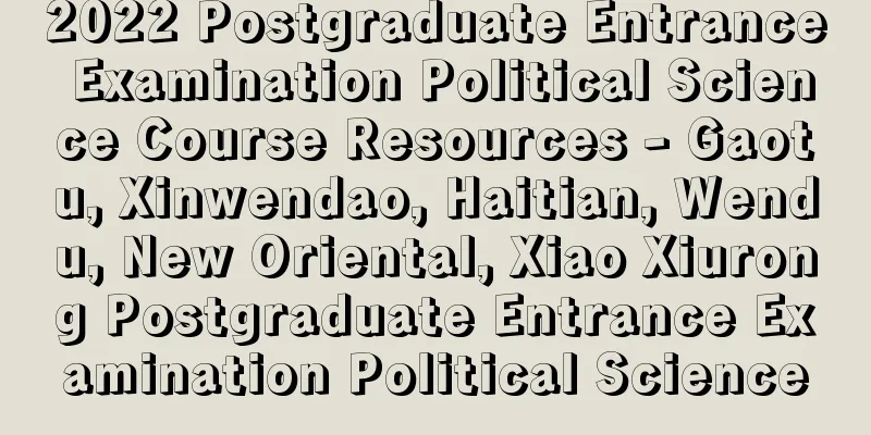 2022 Postgraduate Entrance Examination Political Science Course Resources - Gaotu, Xinwendao, Haitian, Wendu, New Oriental, Xiao Xiurong Postgraduate Entrance Examination Political Science