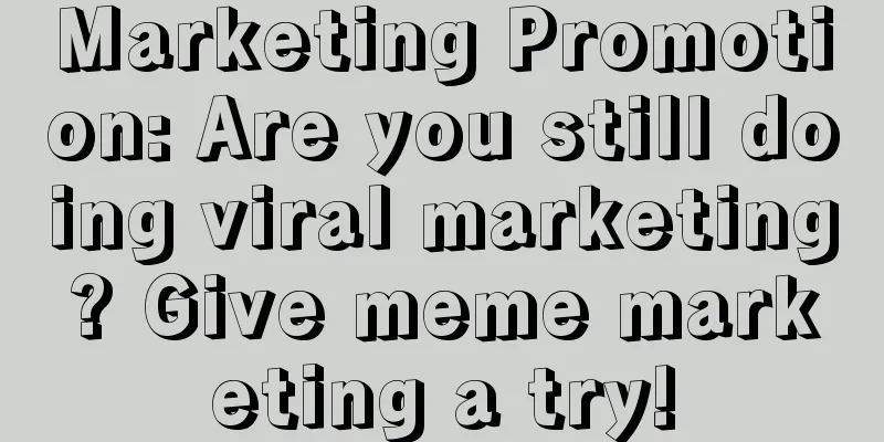 Marketing Promotion: Are you still doing viral marketing? Give meme marketing a try!