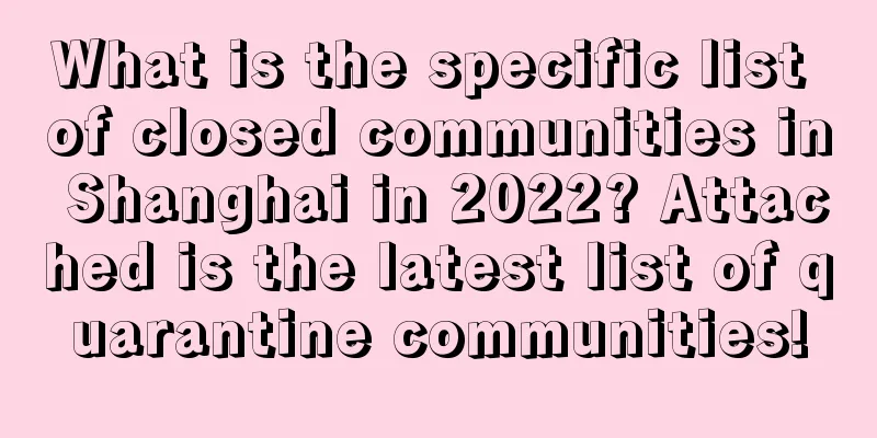 What is the specific list of closed communities in Shanghai in 2022? Attached is the latest list of quarantine communities!