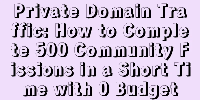 Private Domain Traffic: How to Complete 500 Community Fissions in a Short Time with 0 Budget