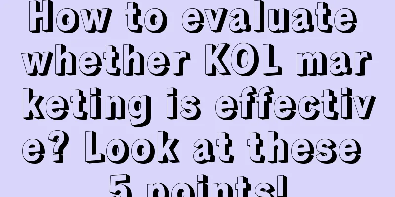 How to evaluate whether KOL marketing is effective? Look at these 5 points!