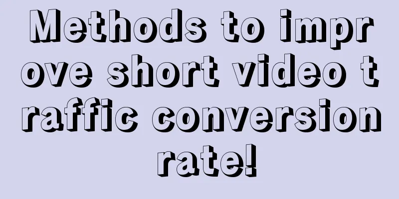 Methods to improve short video traffic conversion rate!