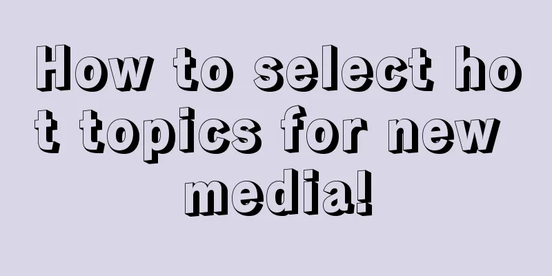 How to select hot topics for new media!