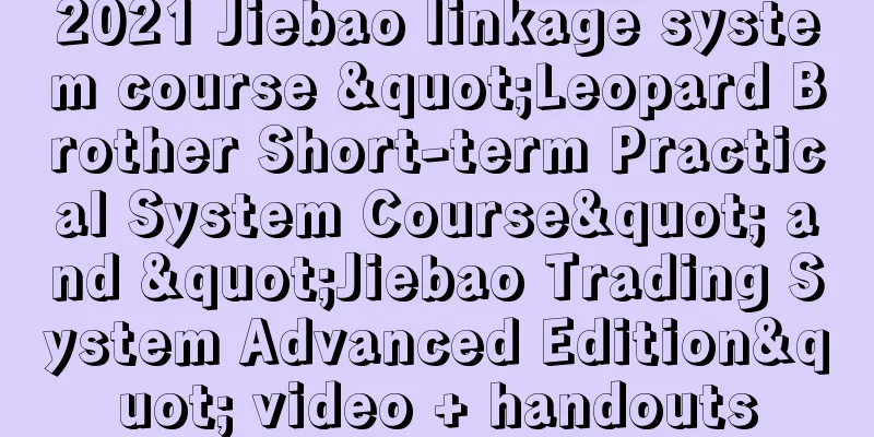 2021 Jiebao linkage system course "Leopard Brother Short-term Practical System Course" and "Jiebao Trading System Advanced Edition" video + handouts