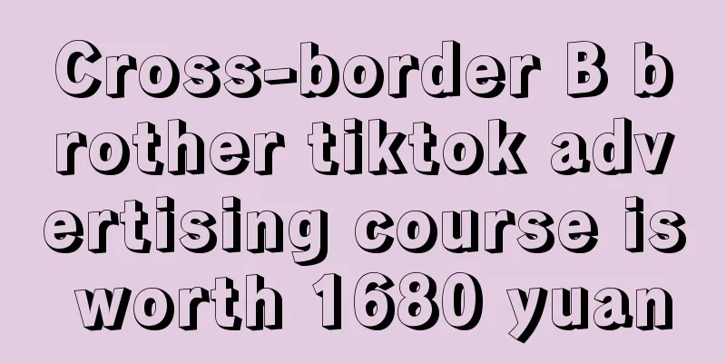 Cross-border B brother tiktok advertising course is worth 1680 yuan