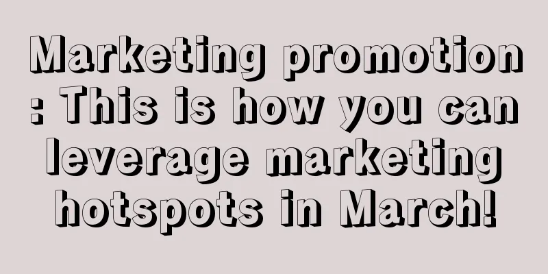 Marketing promotion: This is how you can leverage marketing hotspots in March!