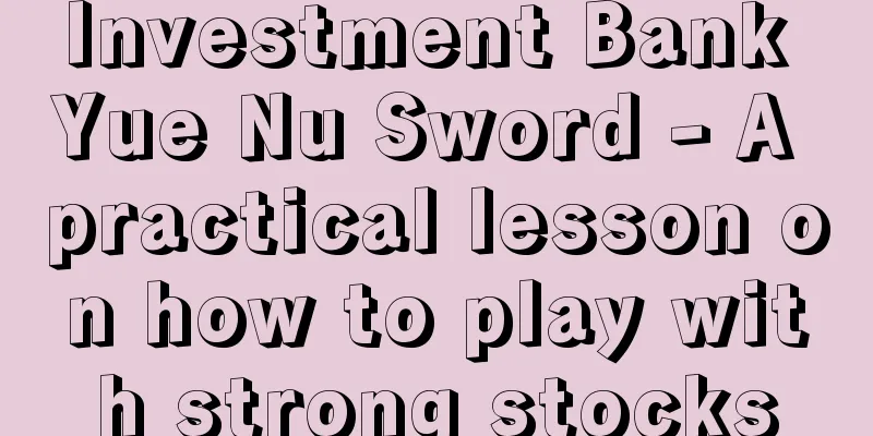 Investment Bank Yue Nu Sword - A practical lesson on how to play with strong stocks