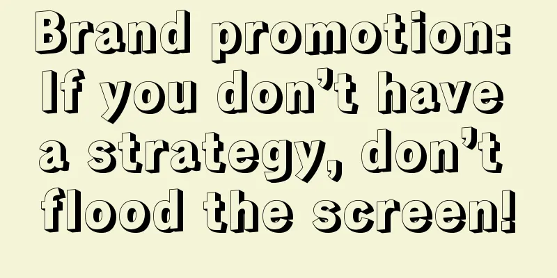 Brand promotion: If you don’t have a strategy, don’t flood the screen!