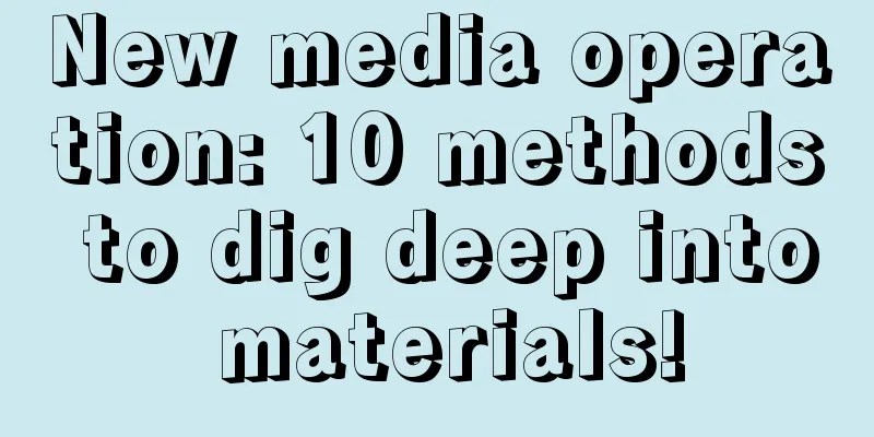 New media operation: 10 methods to dig deep into materials!