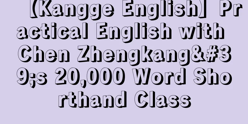 【Kangge English】Practical English with Chen Zhengkang's 20,000 Word Shorthand Class