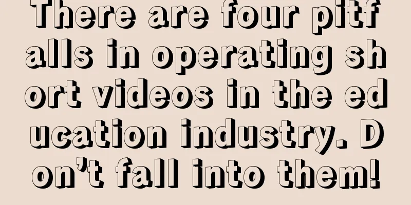 There are four pitfalls in operating short videos in the education industry. Don’t fall into them!