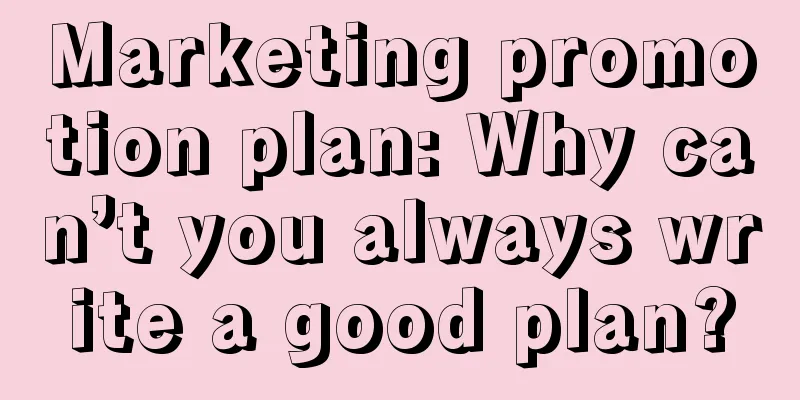 Marketing promotion plan: Why can’t you always write a good plan?