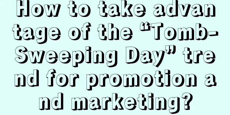 How to take advantage of the “Tomb-Sweeping Day” trend for promotion and marketing?