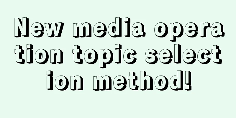 New media operation topic selection method!