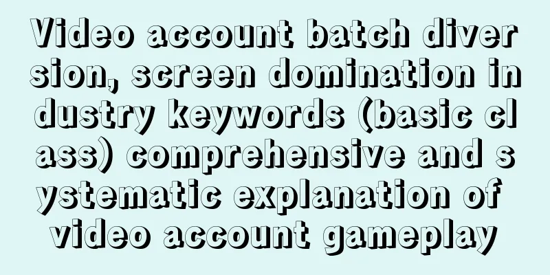 Video account batch diversion, screen domination industry keywords (basic class) comprehensive and systematic explanation of video account gameplay