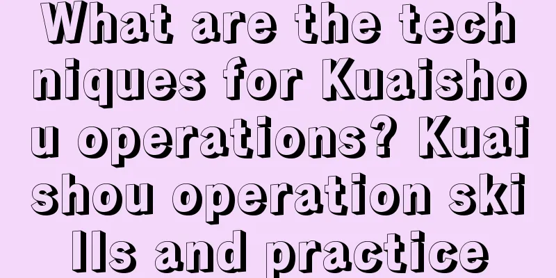 What are the techniques for Kuaishou operations? Kuaishou operation skills and practice