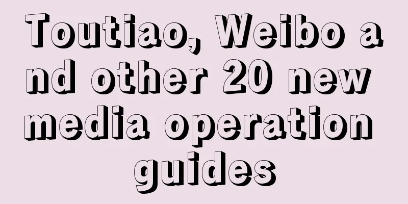 Toutiao, Weibo and other 20 new media operation guides