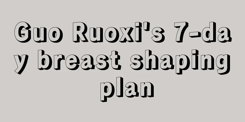 Guo Ruoxi's 7-day breast shaping plan