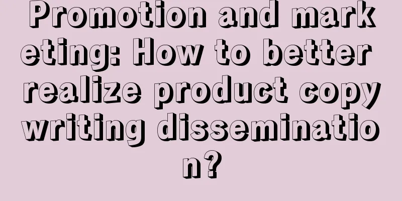 Promotion and marketing: How to better realize product copywriting dissemination?