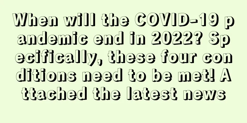 When will the COVID-19 pandemic end in 2022? Specifically, these four conditions need to be met! Attached the latest news