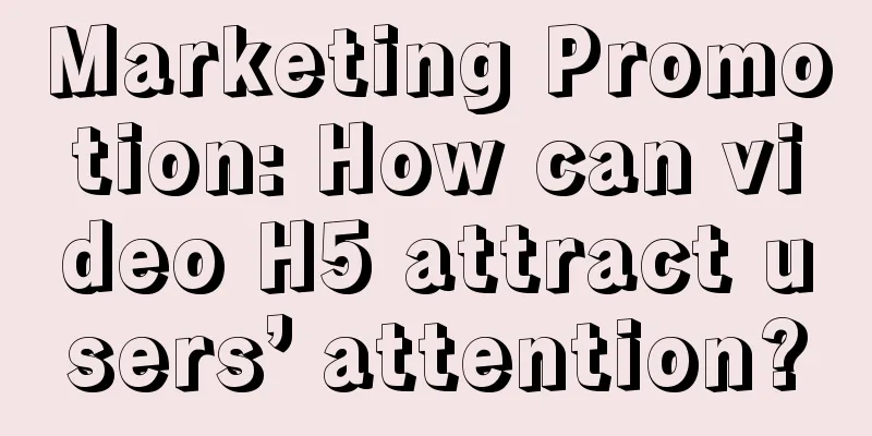 Marketing Promotion: How can video H5 attract users’ attention?