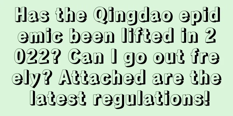 Has the Qingdao epidemic been lifted in 2022? Can I go out freely? Attached are the latest regulations!