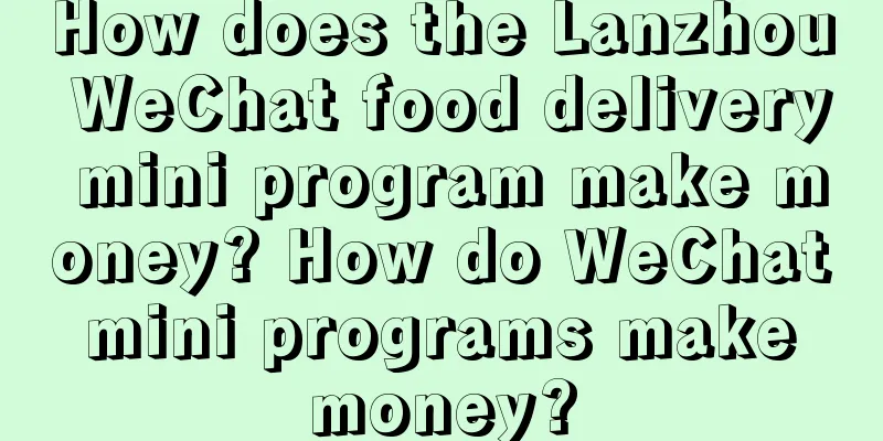 How does the Lanzhou WeChat food delivery mini program make money? How do WeChat mini programs make money?