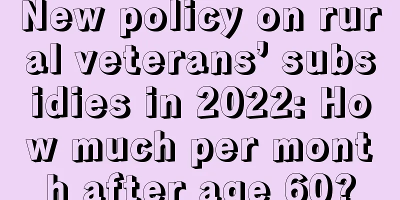 New policy on rural veterans’ subsidies in 2022: How much per month after age 60?