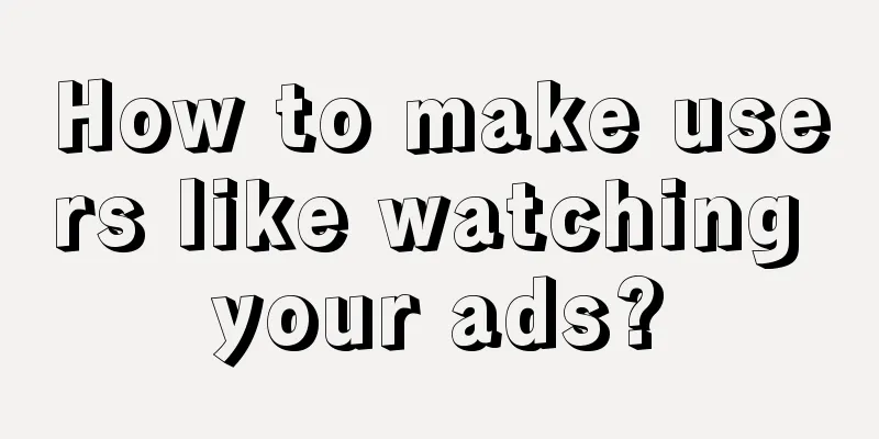 How to make users like watching your ads?