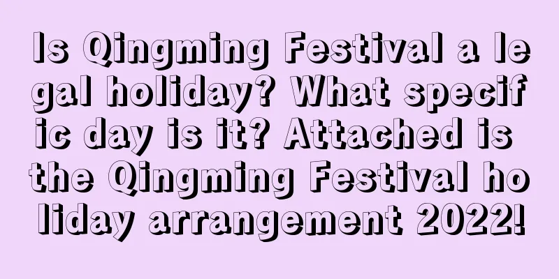 Is Qingming Festival a legal holiday? What specific day is it? Attached is the Qingming Festival holiday arrangement 2022!