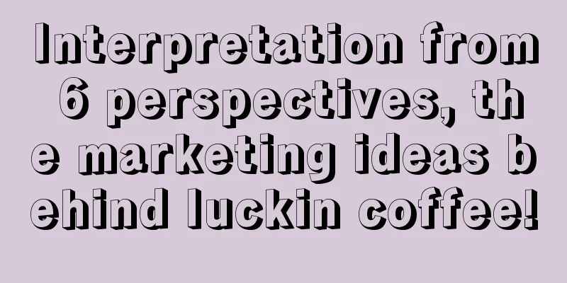 Interpretation from 6 perspectives, the marketing ideas behind luckin coffee!