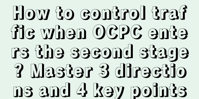 How to control traffic when OCPC enters the second stage? Master 3 directions and 4 key points